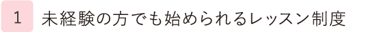 1.未経験の方でも始められるレッスン制度