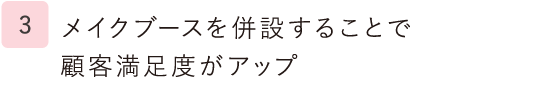 3.メイクブースを併設することで顧客満足度がアップ