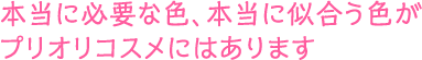 本当に必要な色、本当に似合う色がプリオリコスメにはあります