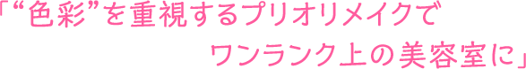 「“色彩”を重視するプリオリメイクでワンランク上の美容室に」