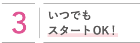 いつでもスタートOK!