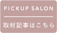 PICKUP SALON | 取材記事はこちら