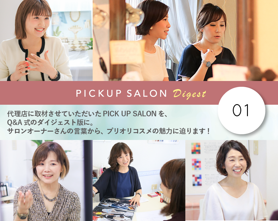 代理店に取材させていただいたPICK UP SALONを、Q&A式のダイジェスト版に。サロンオーナーさんの言葉から、プリオリコスメの魅力に迫ります!