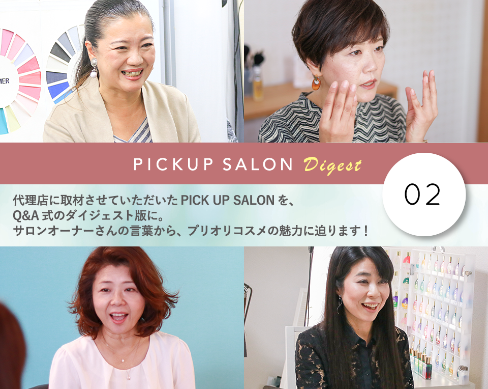 代理店に取材させていただいたPICK UP SALONを、Q&A式のダイジェスト版に。サロンオーナーさんの言葉から、プリオリコスメの魅力に迫ります！